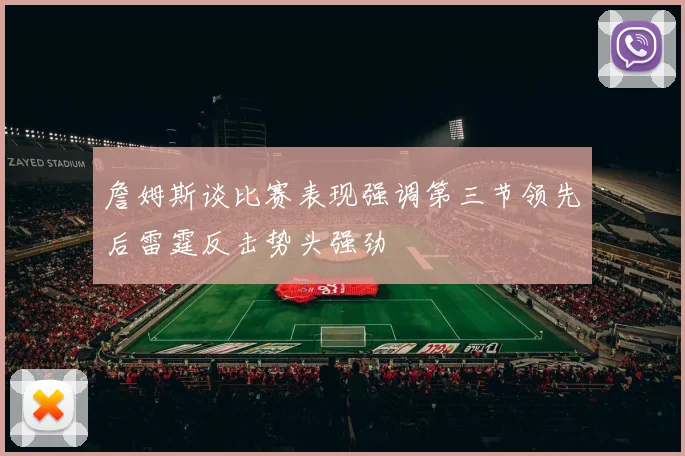 詹姆斯谈比赛表现强调第三节领先后雷霆反击势头强劲