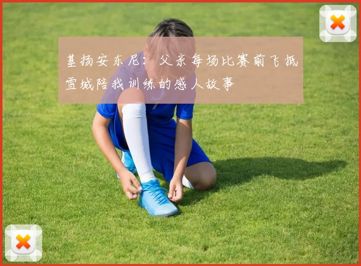 基扬安东尼：父亲每场比赛前飞抵雪城陪我训练的感人故事