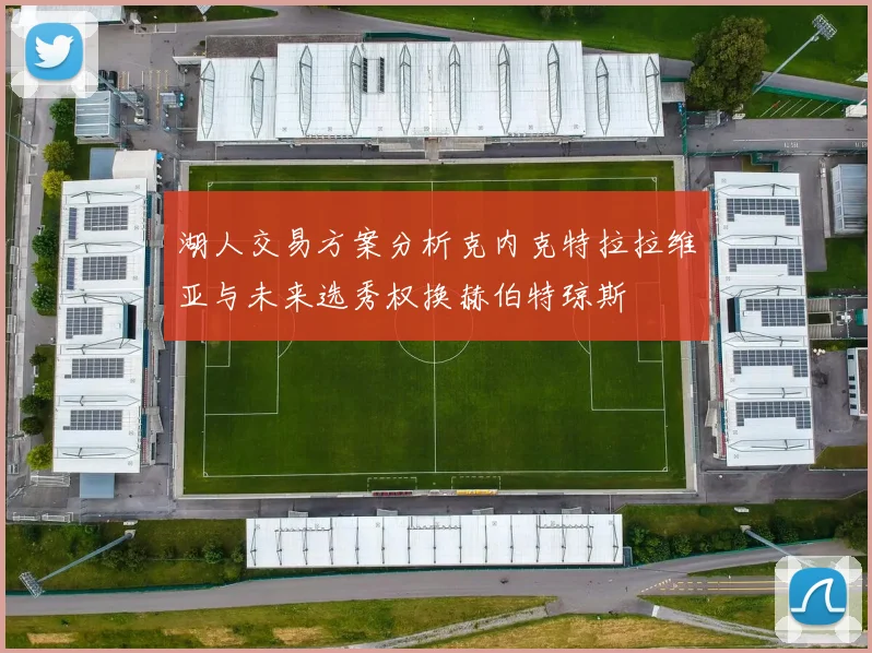 湖人交易方案分析克内克特拉拉维亚与未来选秀权换赫伯特琼斯