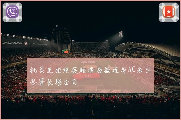 托莫里拒绝英超诱惑接近与AC米兰签署长期合同