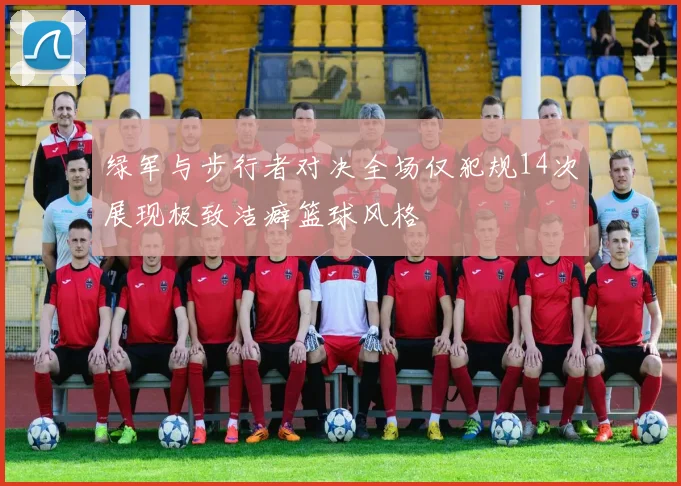 绿军与步行者对决全场仅犯规14次展现极致洁癖篮球风格